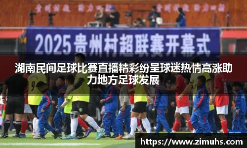 湖南民间足球比赛直播精彩纷呈球迷热情高涨助力地方足球发展