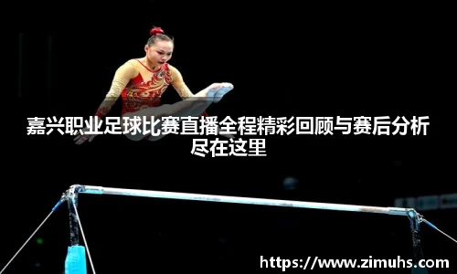 嘉兴职业足球比赛直播全程精彩回顾与赛后分析尽在这里