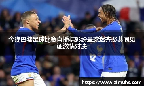今晚巴黎足球比赛直播精彩纷呈球迷齐聚共同见证激情对决