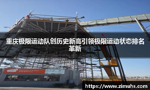 重庆极限运动队创历史新高引领极限运动状态排名革新