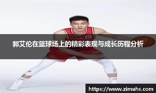 郭艾伦在篮球场上的精彩表现与成长历程分析
