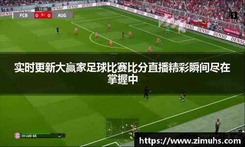 实时更新大赢家足球比赛比分直播精彩瞬间尽在掌握中