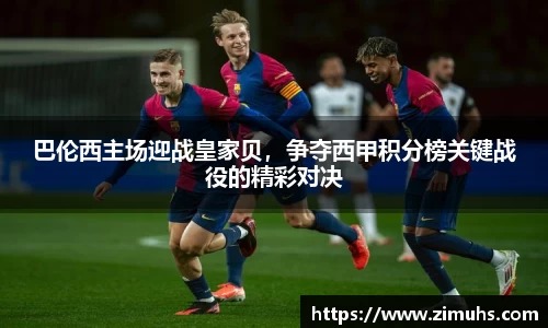 巴伦西主场迎战皇家贝，争夺西甲积分榜关键战役的精彩对决